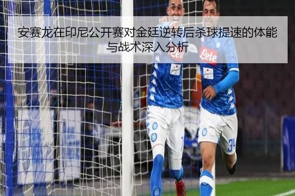 安赛龙在印尼公开赛对金廷逆转后杀球提速的体能与战术深入分析