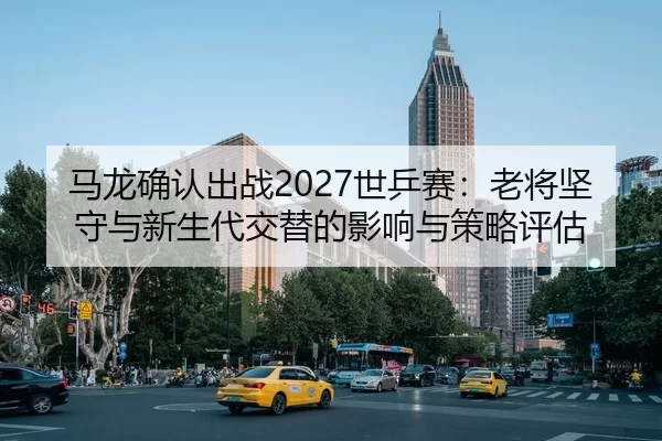 ma-long-que-ren-chu-zhan-shi-ping-sai-lao-jiang-jian-shou-yu-xin-sheng-dai-jiao-ti-de-ying-xiang-yu-ce-lve-ping-gu-2-876.jpg