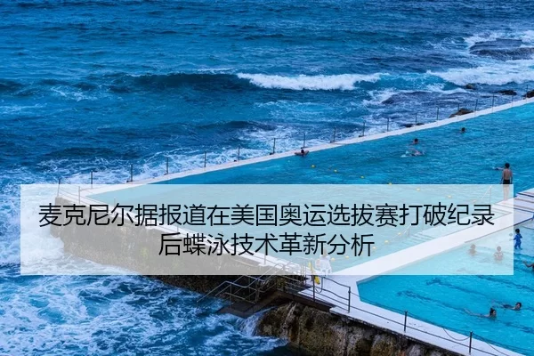 麦克尼尔据报道在美国奥运选拔赛打破纪录后蝶泳技术革新分析