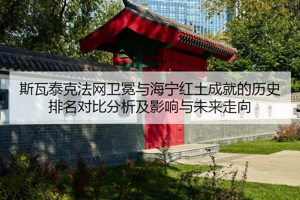 si-wa-tai-ke-fa-wang-wei-mian-yu-hai-ning-hong-tu-cheng-jiu-de-li-shi-pai-ming-dui-bi-fen-xi-ji-ying-xiang-yu-wei-lai-1-449.jpg