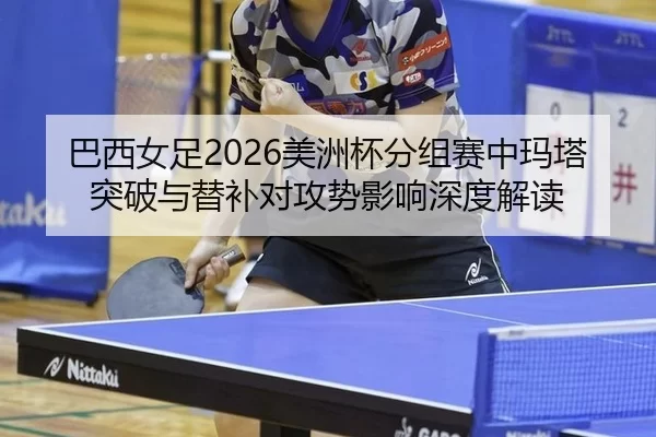 ba-xi-nv-zu-mei-zhou-bei-fen-zu-sai-zhong-ma-ta-tu-po-yu-ti-bu-dui-gong-shi-ying-xiang-shen-du-jie-du-2-428.jpg