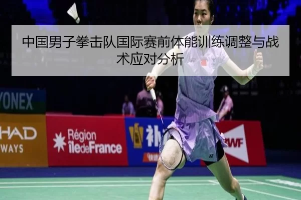 中国男子拳击队国际赛前体能训练调整与战术应对分析