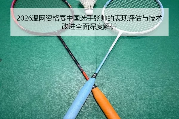 wen-wang-zi-ge-sai-zhong-guo-xuan-shou-zhang-shuai-de-biao-xian-ping-gu-yu-ji-shu-gai-jin-quan-mian-shen-du-jie-xi-2-782.jpg