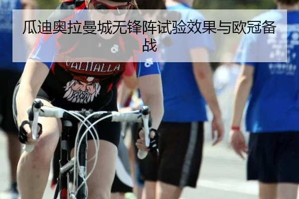 瓜迪奥拉曼城无锋阵试验效果与欧冠备战