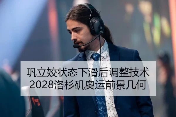 巩立姣状态下滑后调整技术 2028洛杉矶奥运前景几何